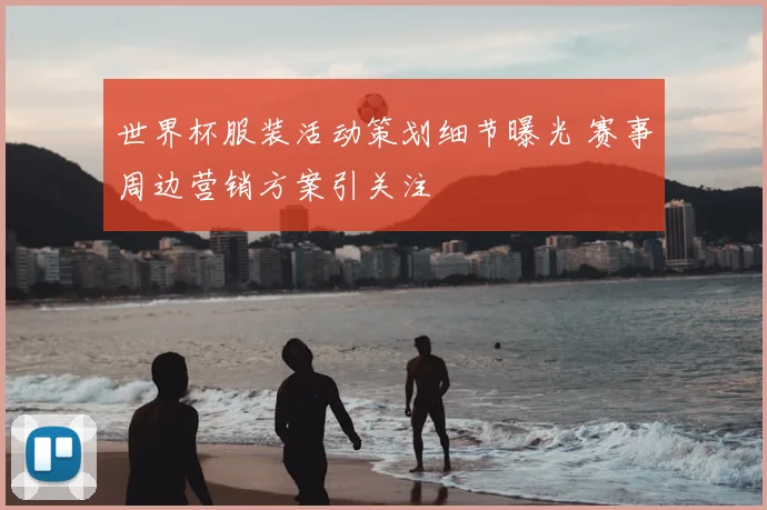 世界杯服装活动策划细节曝光 赛事周边营销方案引关注