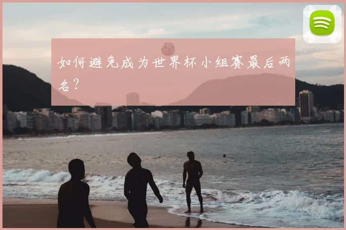 如何避免成为世界杯小组赛最后两名?
