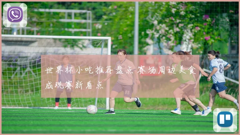世界杯小吃推荐盘点 赛场周边美食成观赛新看点