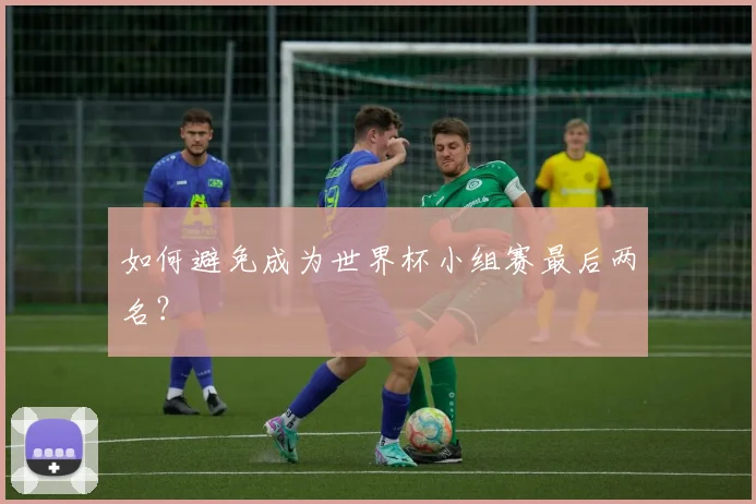 如何避免成为世界杯小组赛最后两名?