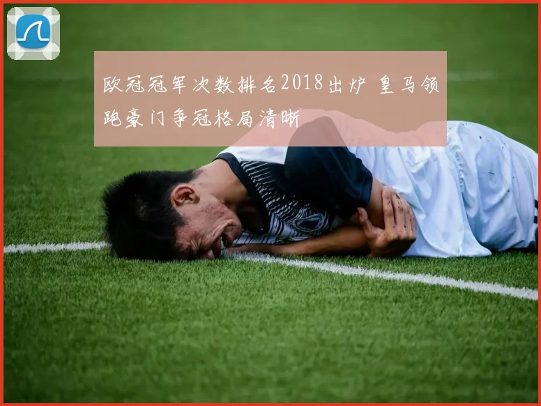 欧冠冠军次数排名2018出炉 皇马领跑豪门争冠格局清晰